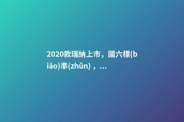 2020款瑞納上市，國六標(biāo)準(zhǔn)，比飛度省油，4.99萬迷倒一片